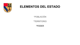ELEMENTOS DEL ESTADO
*POBLACIÓN
*TERRITORIO
*PODER
 