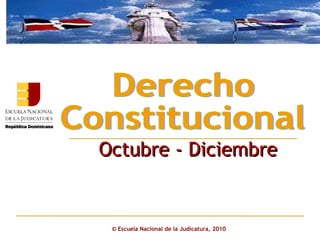 ©  Escuela Nacional de la Judicatura, 2010 Octubre - Diciembre Derecho  Constitucional 