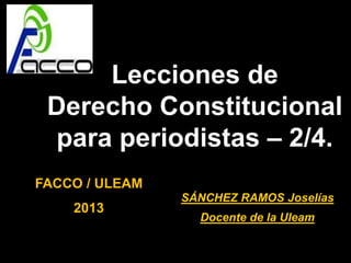 Lecciones de
Derecho Constitucional
para periodistas – 2/4.
SÁNCHEZ RAMOS Joselías
Docente de la Uleam
FACCO / ULEAM
2013
 
