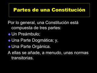 Partes de una Constitución
Por lo general, una Constitución está
compuesta de tres partes:
 Un Preámbulo;
 Una Parte Dog...