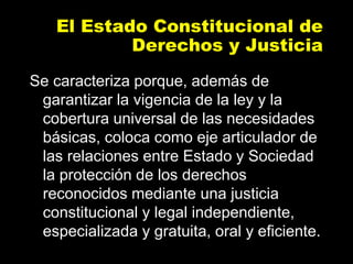 El Estado Constitucional de
Derechos y Justicia
Se caracteriza porque, además de
garantizar la vigencia de la ley y la
cob...