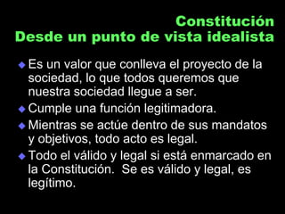 Constitución
Desde un punto de vista idealista
 Es un valor que conlleva el proyecto de la
sociedad, lo que todos queremo...