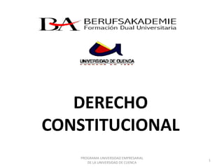 DERECHO
CONSTITUCIONAL
   PROGRAMA UNIVERSIDAD EMPRESARIAL
                                      1
      DE LA UNIVERSIDAD DE CUENCA
 