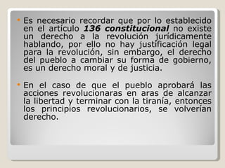 <ul><li>Es necesario recordar que por lo establecido en el artículo  136 constitucional  no existe un derecho a la revoluc...