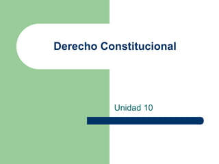 Derecho Constitucional
Unidad 10
 