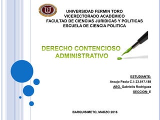 UNIVERSIDAD FERMIN TORO
VICERECTORADO ACADEMICO
FACULTAD DE CIENCIAS JURIDICAS Y POLITICAS
ESCUELA DE CIENCIA POLITICA
ESTUDIANTE:
Araujo Paola C.I: 23.817.188
ABG. Gabrielis Rodríguez
SECCION: E
BARQUISIMETO, MARZO 2016
 