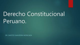 Derecho Constitucional
Peruano.
DR. SANTOS SAAVEDRA MONCADA
 