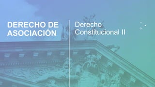 DERECHO DE
ASOCIACIÓN
Derecho
Constitucional II
 