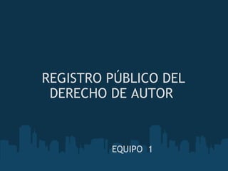 REGISTRO PÚBLICO DEL DERECHO DE AUTOR  EQUIPO  1   