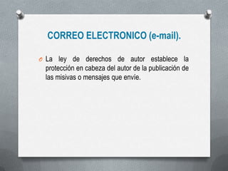 CORREO ELECTRONICO (e-mail).
O La ley de derechos de autor establece la
protección en cabeza del autor de la publicación de
las misivas o mensajes que envíe.
 