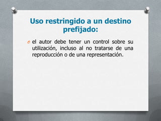 Uso restringido a un destino
prefijado:
O el autor debe tener un control sobre su
utilización, incluso al no tratarse de una
reproducción o de una representación.
 