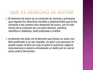  El derecho de autor es un conjunto de normas y principios
que regulan los derechos morales y patrimoniales que la ley
co...