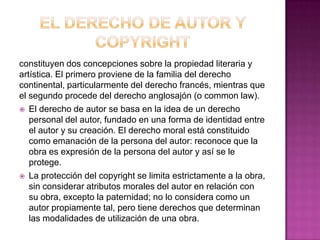 constituyen dos concepciones sobre la propiedad literaria y
artística. El primero proviene de la familia del derecho
conti...