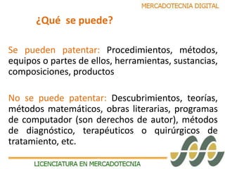 ¿Qué se puede? 
Se pueden patentar: Procedimientos, métodos, 
equipos o partes de ellos, herramientas, sustancias, 
composiciones, productos 
No se puede patentar: Descubrimientos, teorías, 
métodos matemáticos, obras literarias, programas 
de computador (son derechos de autor), métodos 
de diagnóstico, terapéuticos o quirúrgicos de 
tratamiento, etc. 
 