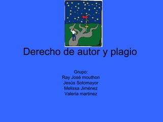 Derecho de autor y plagio
              Grupo:
        Ray José mouthon
        Jesús Sotomayor
         Melissa Jiménez
         Valeria martinez
 