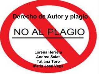 Derecho de Autor y plagio




      Lorena Herrera
       Andrea Salas
       Tatiana Toro
      Maria José Vega
 