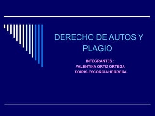 DERECHO DE AUTOS Y
     PLAGIO
         INTEGRANTES :
    VALENTINA ORTIZ ORTEGA
    DOIRIS ESCORCIA HERRERA
 