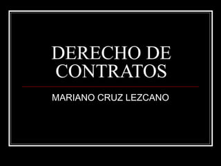 DERECHO DE
CONTRATOS
MARIANO CRUZ LEZCANO
 