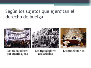 Según los sujetos que ejercitan el
derecho de huelga
Los trabajadores
por cuenta ajena
Los trabajadores
asalariados
Los funcionarios
 