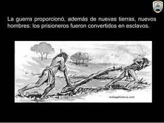 La guerra proporcionó, además de nuevas tierras, nuevos
hombres: los prisioneros fueron convertidos en esclavos.
 