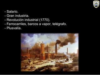 - Salario.
- Gran industria.
- Revolución industrial (1770).
- Ferrocarriles, barcos a vapor, telégrafo.
- Plusvalía.
 