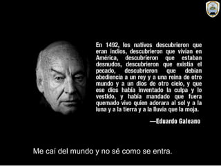 Me caí del mundo y no sé como se entra.
 