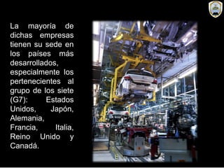 La mayoría de
dichas empresas
tienen su sede en
los países más
desarrollados,
especialmente los
pertenecientes al
grupo de los siete
(G7): Estados
Unidos, Japón,
Alemania,
Francia, Italia,
Reino Unido y
Canadá.
 