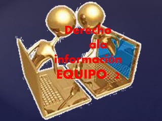 Derecho
ala
información
EQUIPO: 2
 
