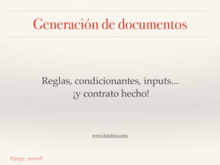 Generación de documentos
@jorge_morell
Reglas, condicionantes, inputs...
¡y contrato hecho!
www.hotdocs.com
 