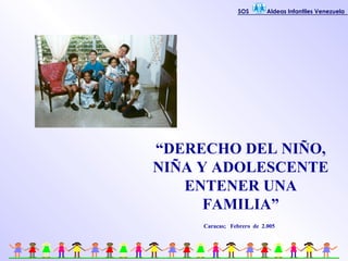 “ DERECHO DEL NIÑO, NIÑA Y ADOLESCENTE ENTENER UNA FAMILIA” Caracas;  Febrero  de  2.005 SOS  Aldeas Infantiles Venezuela 