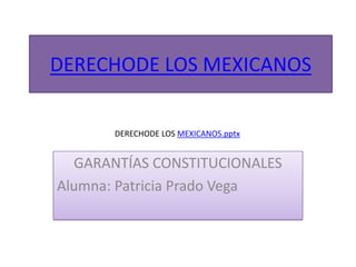 DERECHODE LOS MEXICANOS
DERECHODE LOS MEXICANOS.pptx

GARANTÍAS CONSTITUCIONALES
Alumna: Patricia Prado Vega

 