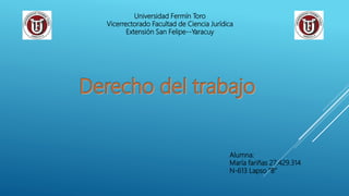 Universidad Fermín Toro
Vicerrectorado Facultad de Ciencia Jurídica
Extensión San Felipe--Yaracuy
Alumna:
María fariñas 27.429.314
N-613 Lapso “B”
 