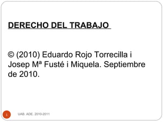 UAB. ADE. 2010-20111
DERECHO DEL TRABAJO
© (2010) Eduardo Rojo Torrecilla i
Josep Mª Fusté i Miquela. Septiembre
de 2010.
 