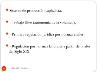UAB. ADE. 2010-201121
Sistema de producción capitalista.
- Trabajo libre (autonomía de la voluntad).
- Primera regulaci...