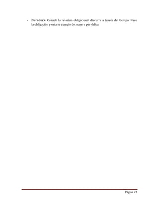 Página 22
• Duradera: Cuando la relación obligacional discurre a través del tiempo. Nace
la obligación y esta se cumple de manera periódica.
 