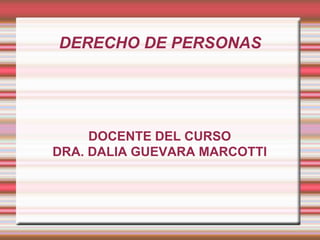 DERECHO DE PERSONAS 
DOCENTE DEL CURSO 
DRA. DALIA GUEVARA MARCOTTI 
 