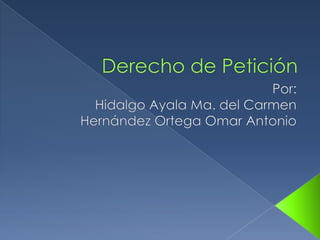 Derecho de Petición Por: Hidalgo Ayala Ma. del Carmen Hernández Ortega Omar Antonio 