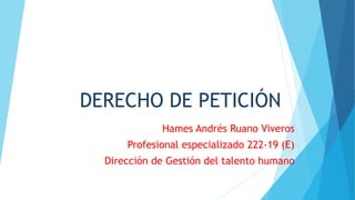 DERECHO DE PETICIÓN
Hames Andrés Ruano Viveros
Profesional especializado 222-19 (E)
Dirección de Gestión del talento humano
 