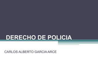 DERECHO DE POLICIA

CARLOS ALBERTO GARCIA ARCE
 