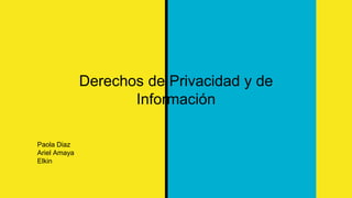 Derechos de Privacidad y de
Información
Paola Diaz
Ariel Amaya
Elkin
 