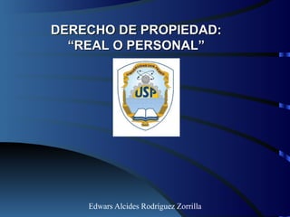 DERECHO DE PROPIEDAD:
  “REAL O PERSONAL”




    Edwars Alcides Rodríguez Zorrilla
 