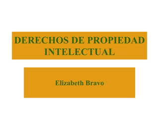 DERECHOS DE PROPIEDAD
    INTELECTUAL


      Elizabeth Bravo
 
