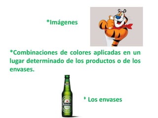 *Imágenes
*Combinaciones de colores aplicadas en un
lugar determinado de los productos o de los
envases.
* Los envases
 