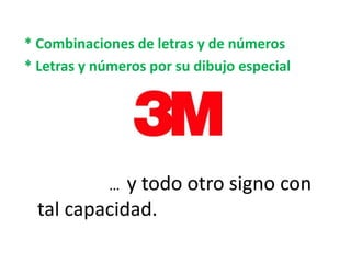* Combinaciones de letras y de números
* Letras y números por su dibujo especial
… y todo otro signo con
tal capacidad.
 