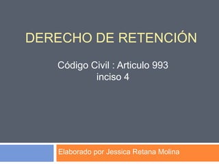 Derecho de retención  Código Civil : Articulo 993 inciso 4 Elaborado por Jessica Retana Molina 