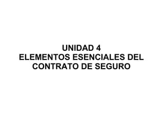 UNIDAD 4
ELEMENTOS ESENCIALES DEL
CONTRATO DE SEGURO
 