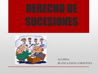 DERECHO DE
SUCESIONES
ALUMNA:
BLANCA ZAVALA MONTOYA
 