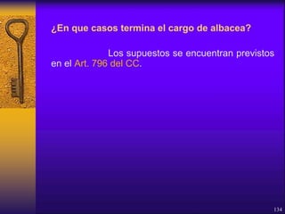 ¿En que casos termina el cargo de albacea?
Los supuestos se encuentran previstos
en el Art. 796 del CC.
134
 