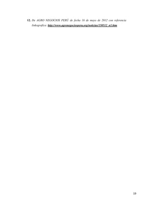 12. De AGRO NEGOCIOS PERÚ de fecha 16 de mayo de 2012 con referencia
linkografíca: http://www.agronegociosperu.org/noticias/150512_n1.htm

19

 