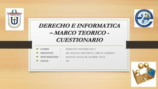 DERECHO E INFORMATICA
– MARCO TEORICO CUESTIONARIO





CURSO

:

DERECHO INFORMATICO

DOCENTE

:

MG. PAJUELO BELTRAN, CARLOS ALBERTO

ESTUDIANTES :

MAMANI AGUILAR, GIORDY ALEX

CICLO

VII

:

 